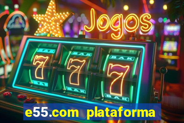 e55.com plataforma de jogos